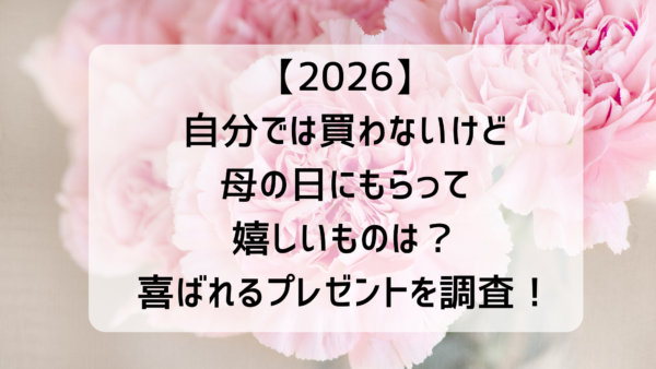 【2026】自分では買わないけど母の日にもらって嬉しいものは？喜ばれるプレゼントを調査！